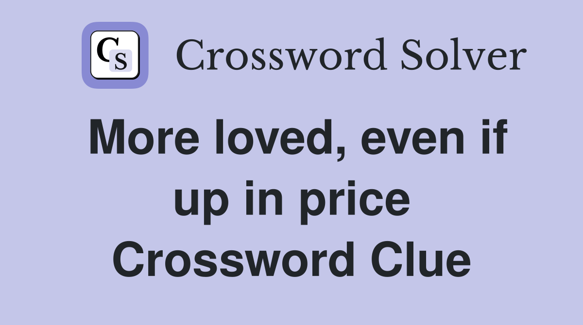 More loved, even if up in price Crossword Clue