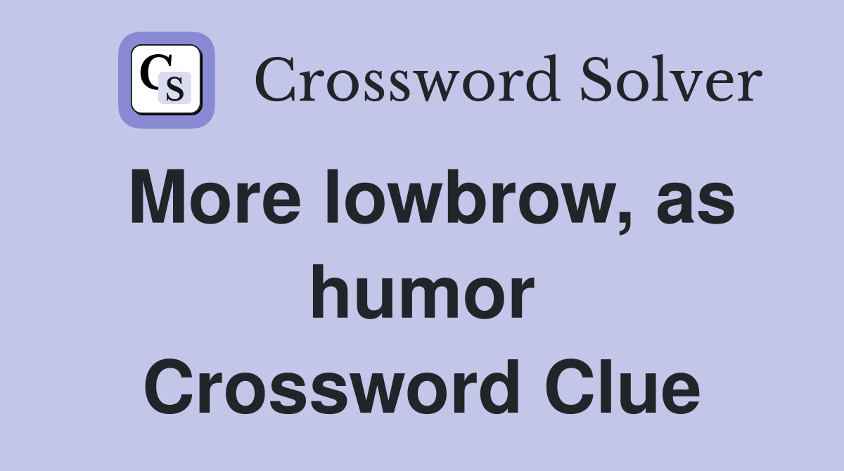 More lowbrow, as humor Crossword Clue