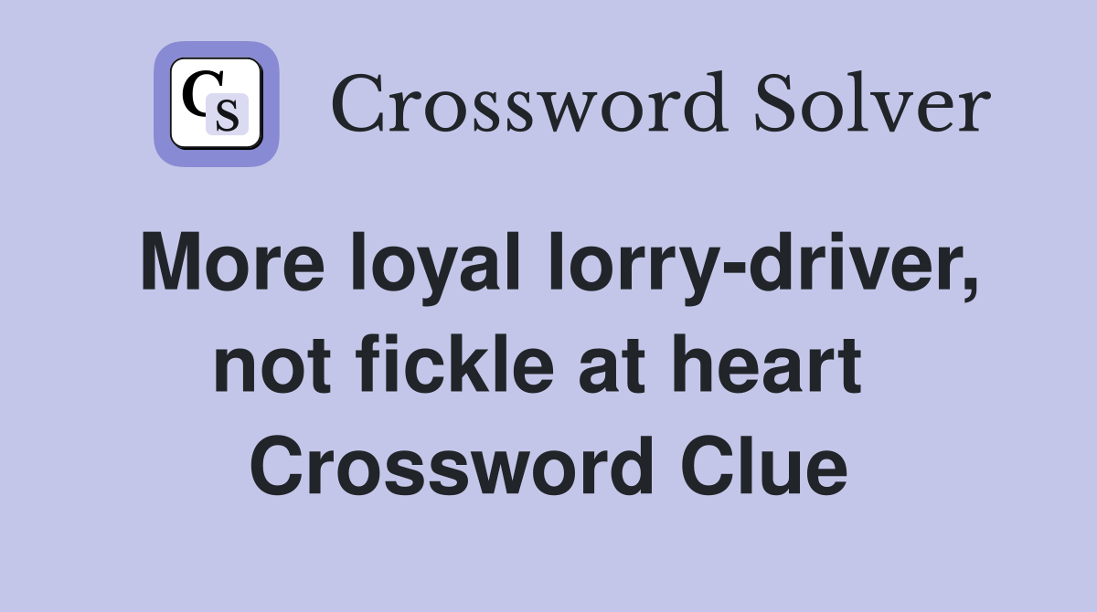 More loyal lorry-driver, not fickle at heart  Crossword Clue