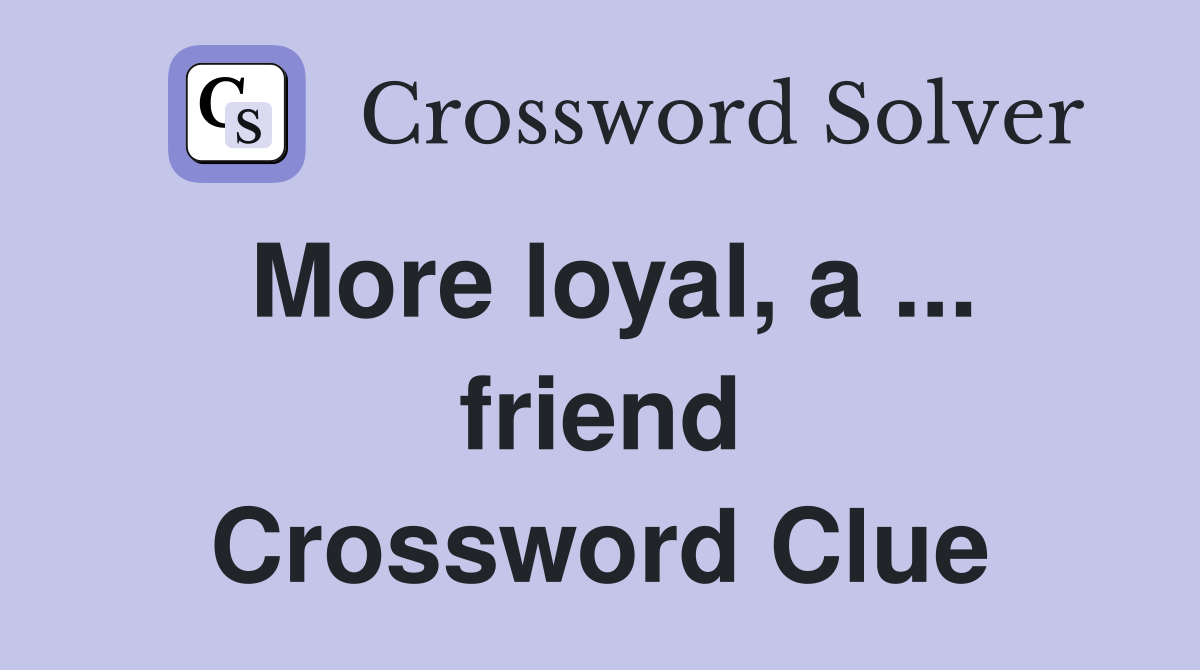 More loyal, a ... friend Crossword Clue