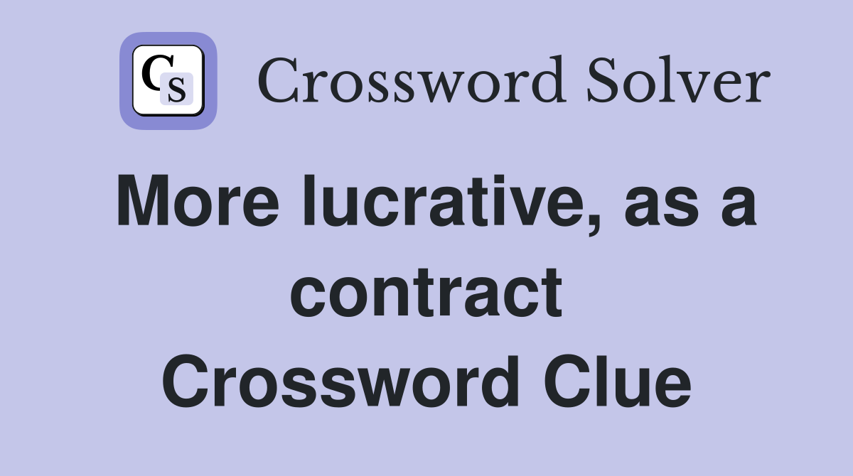 More lucrative, as a contract Crossword Clue