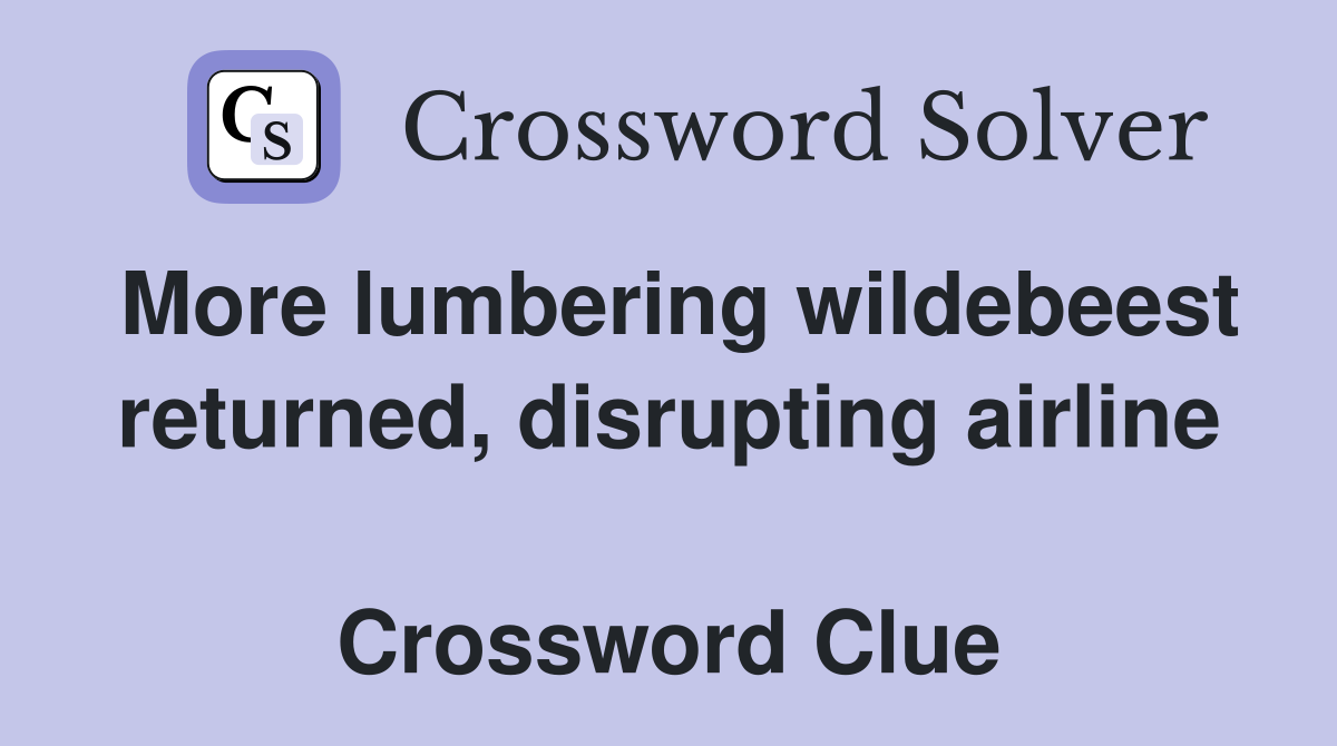 More lumbering wildebeest returned, disrupting airline  Crossword Clue