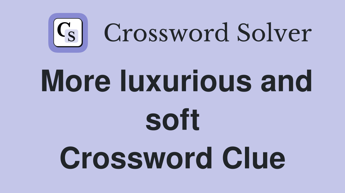 More luxurious and soft Crossword Clue