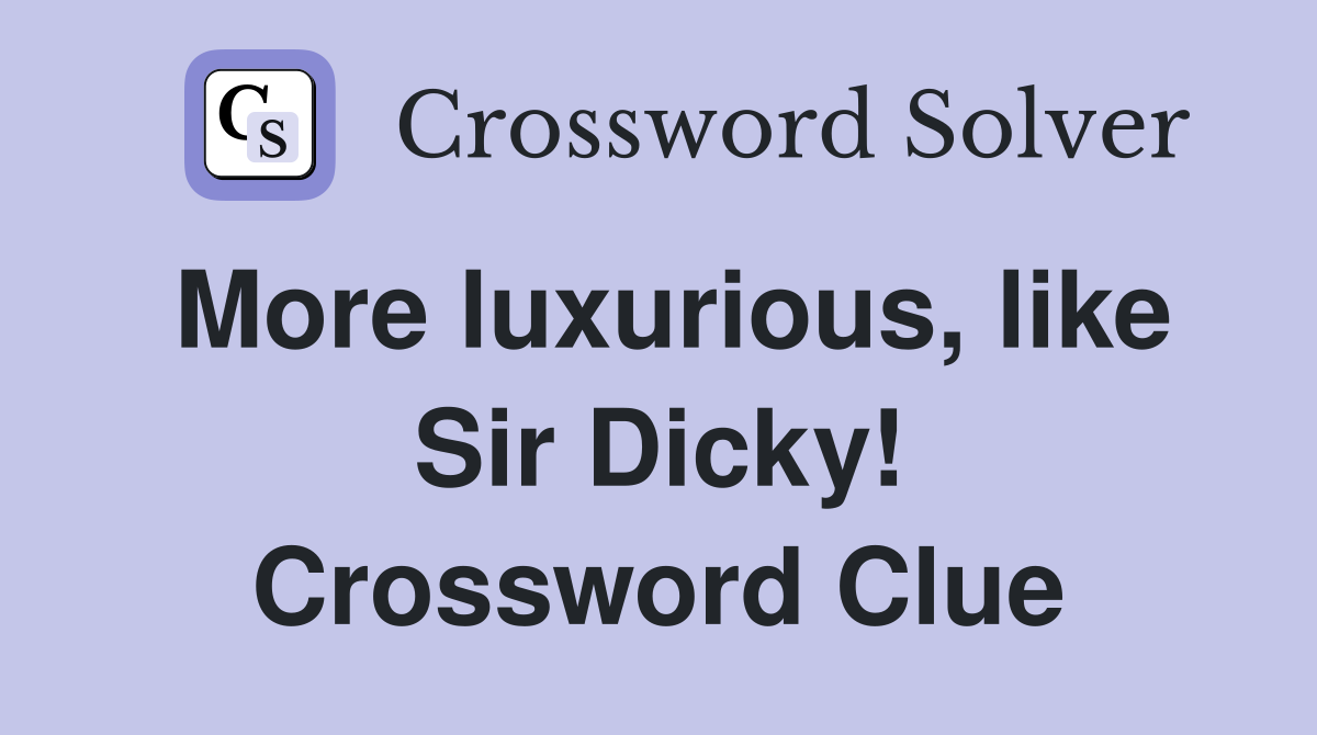 More luxurious, like Sir Dicky! Crossword Clue
