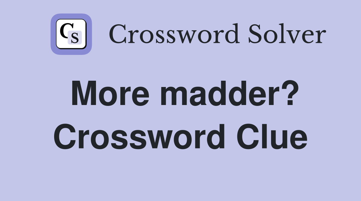 More madder? Crossword Clue