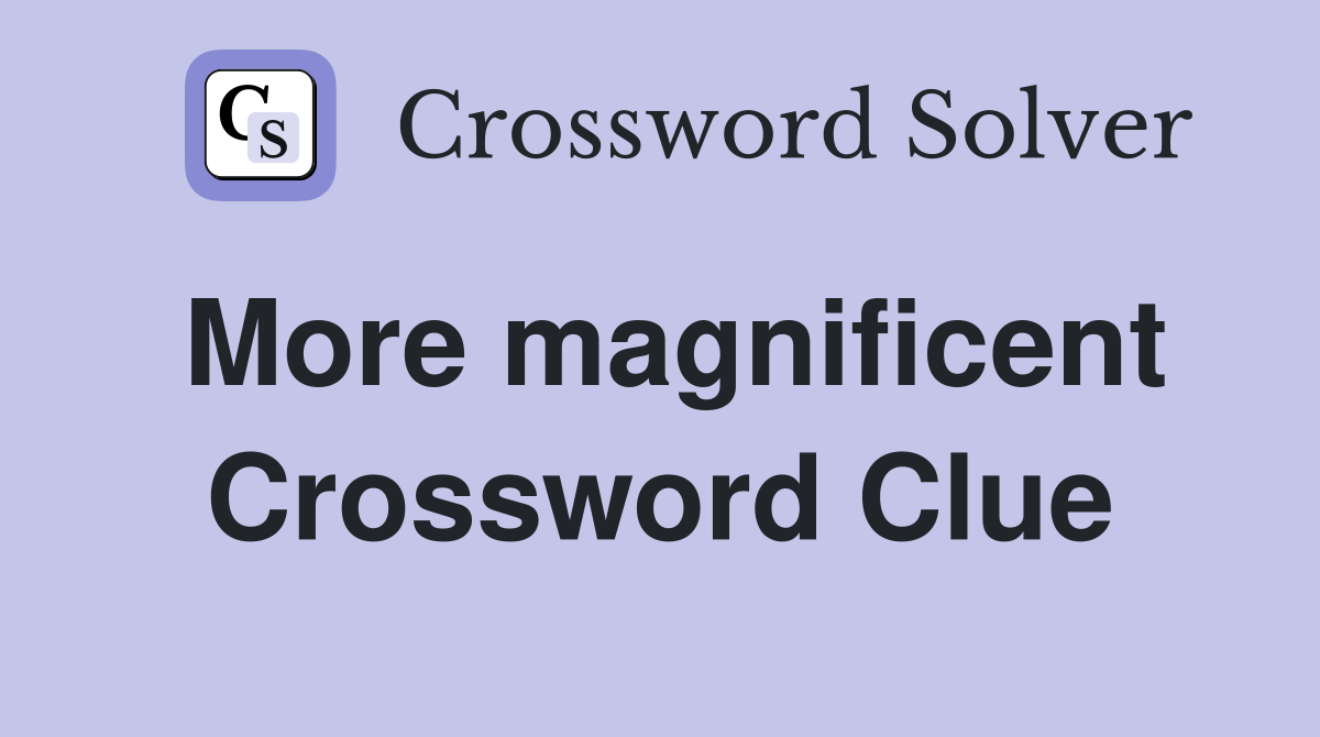 More magnificent Crossword Clue