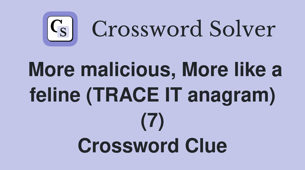 More malicious, More like a feline (TRACE IT anagram) (7) Crossword Clue