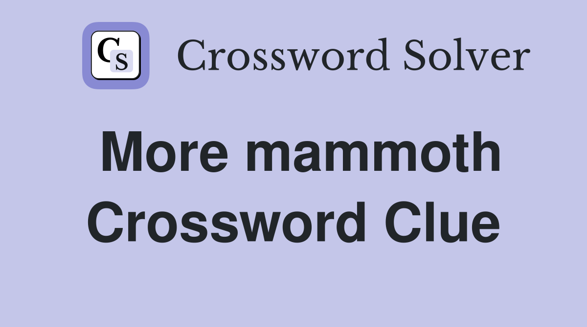 More mammoth Crossword Clue