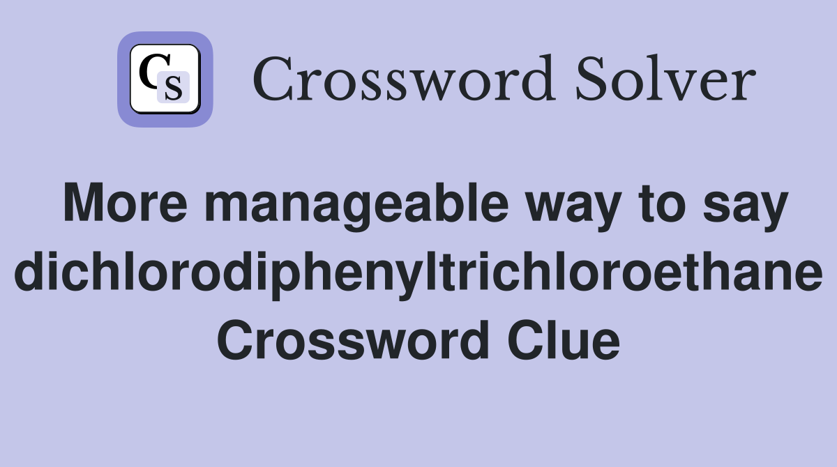 More manageable way to say dichlorodiphenyltrichloroethane Crossword Clue