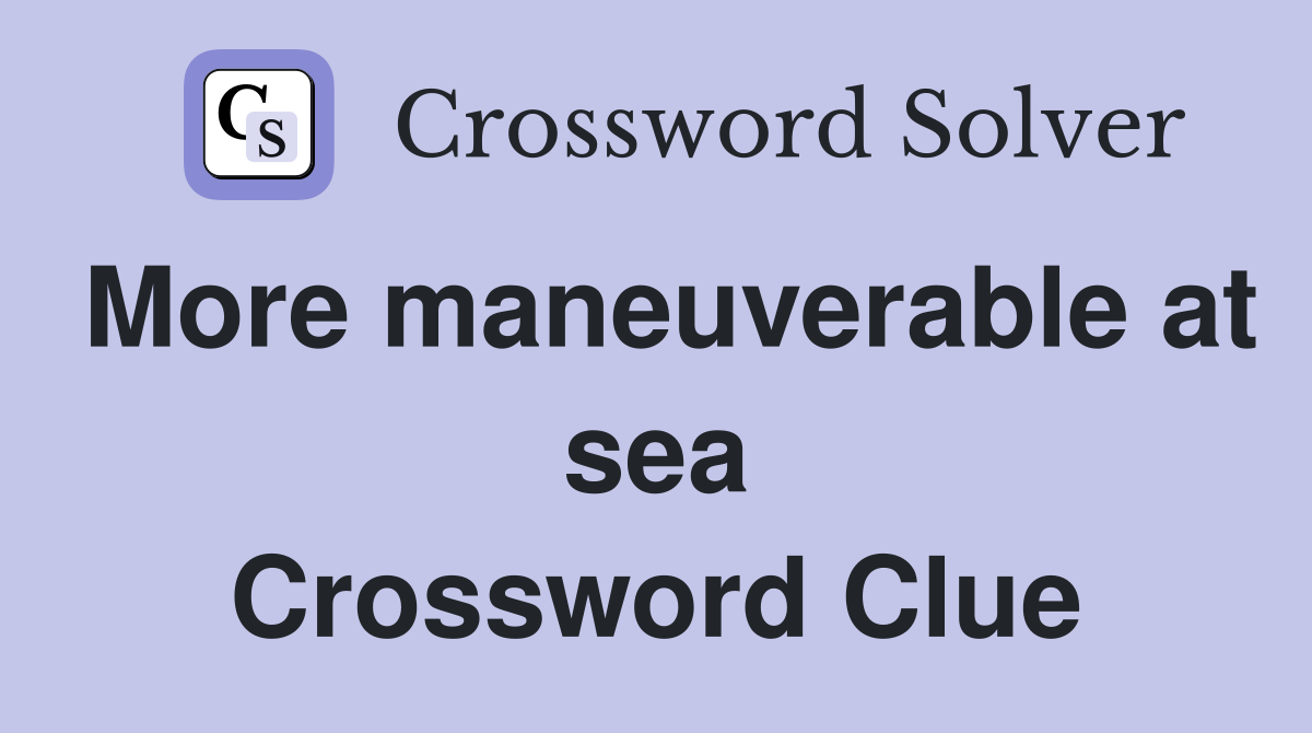 More maneuverable at sea Crossword Clue