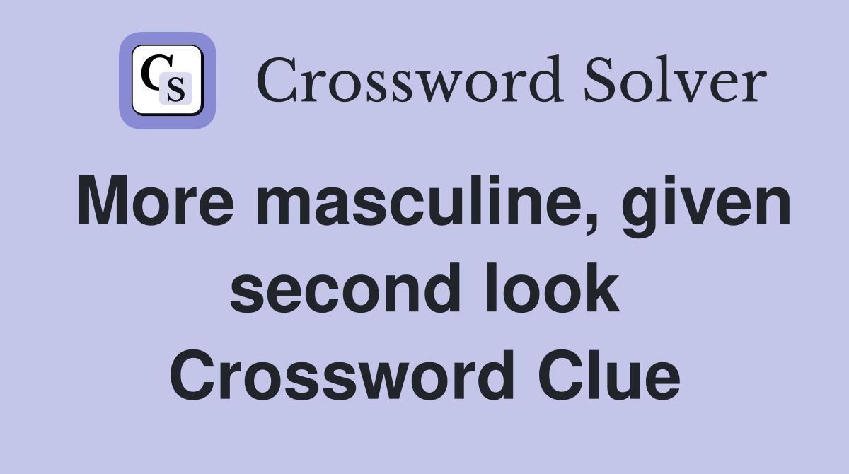 More masculine, given second look Crossword Clue