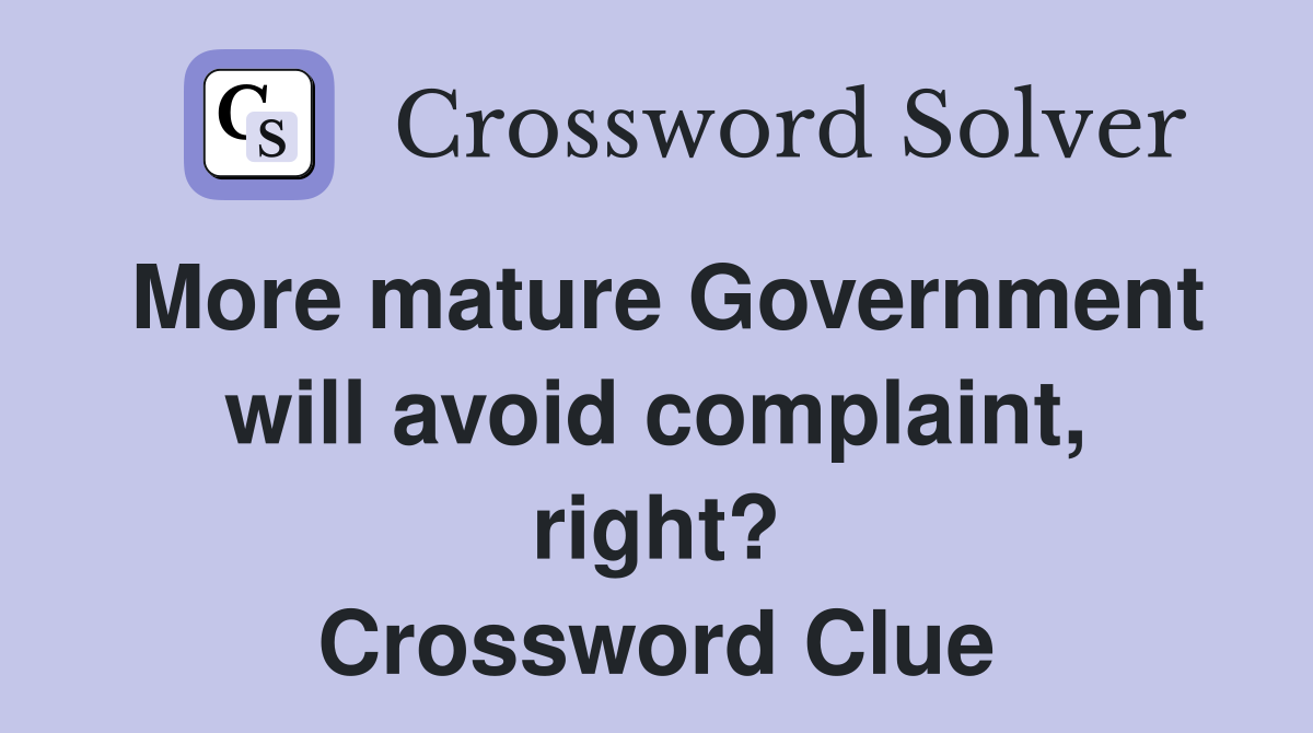 More mature Government will avoid complaint, right? Crossword Clue