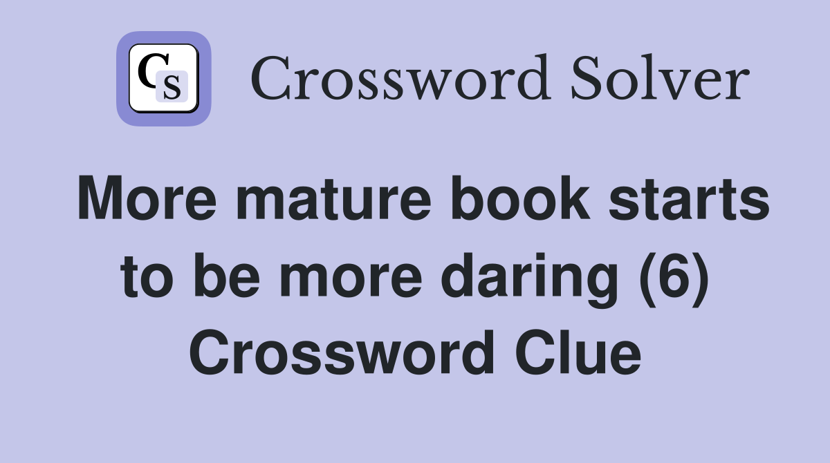More mature book starts to be more daring (6) Crossword Clue