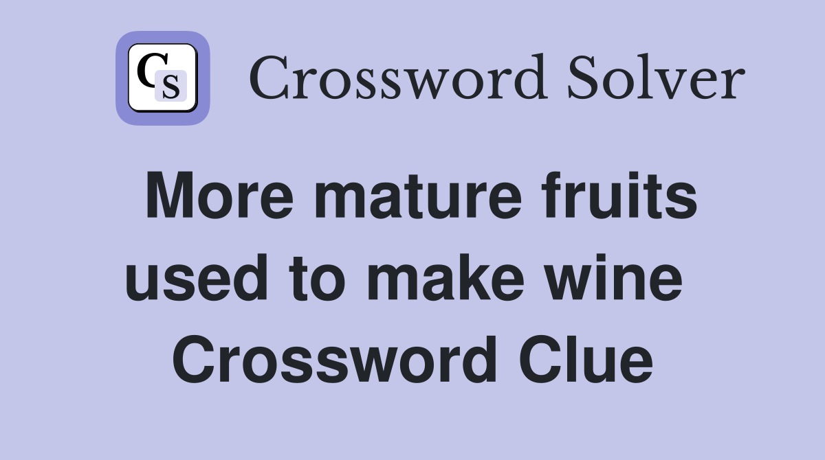 More mature fruits used to make wine  Crossword Clue