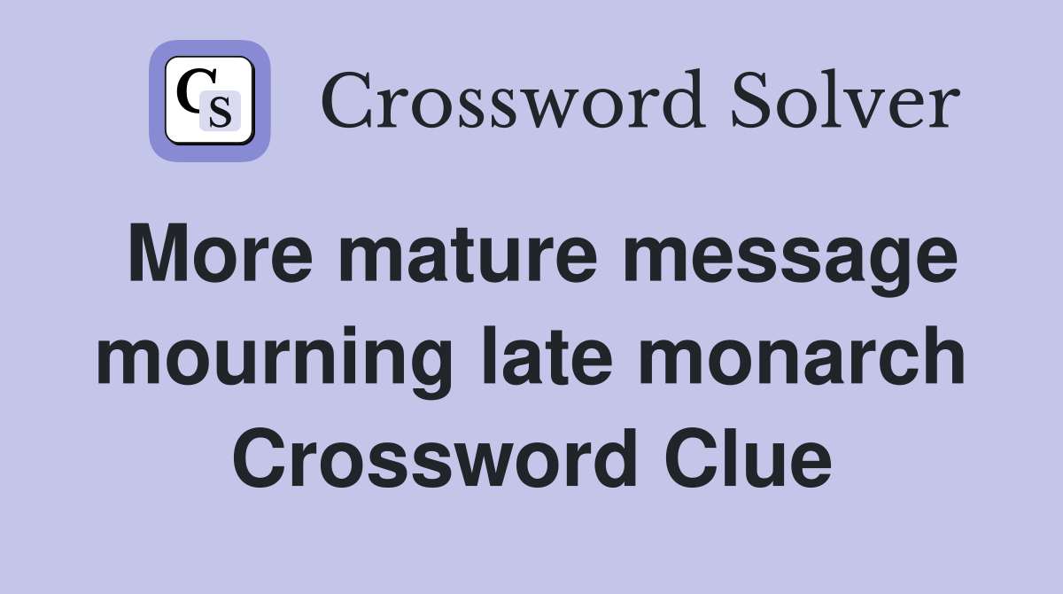 More mature message mourning late monarch Crossword Clue