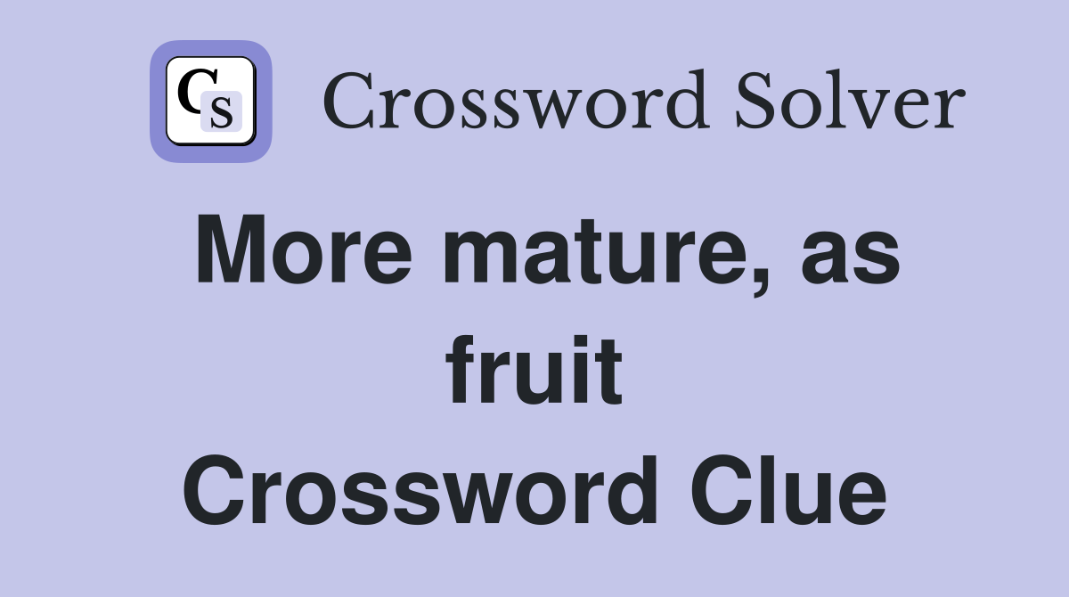 More mature, as fruit Crossword Clue