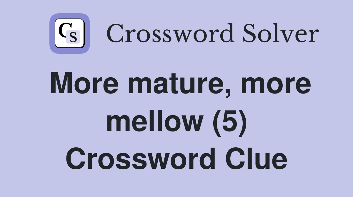More mature, more mellow (5) Crossword Clue
