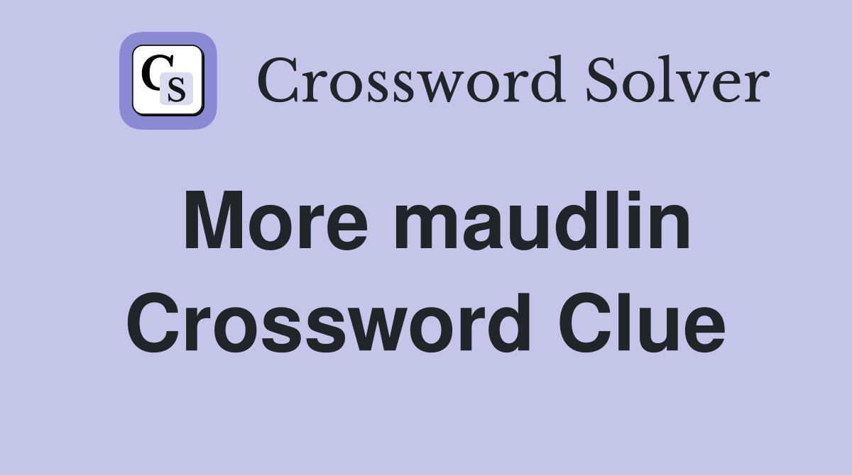 More maudlin Crossword Clue