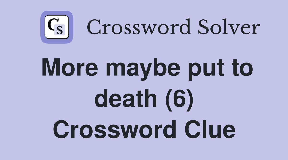 More maybe put to death (6) Crossword Clue