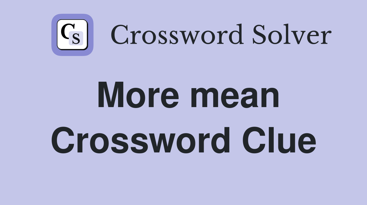 More mean Crossword Clue