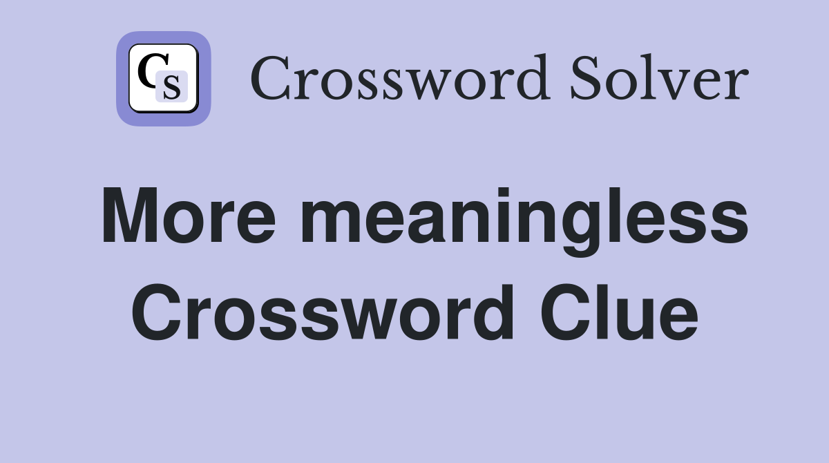 More meaningless Crossword Clue