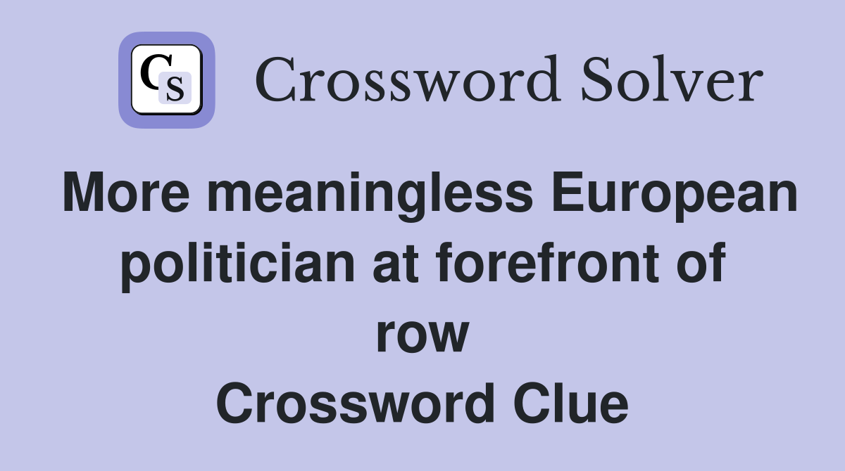 More meaningless European politician at forefront of row Crossword Clue