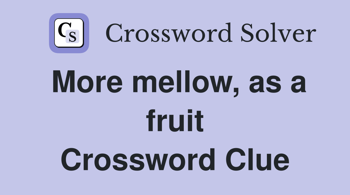 More mellow, as a fruit Crossword Clue