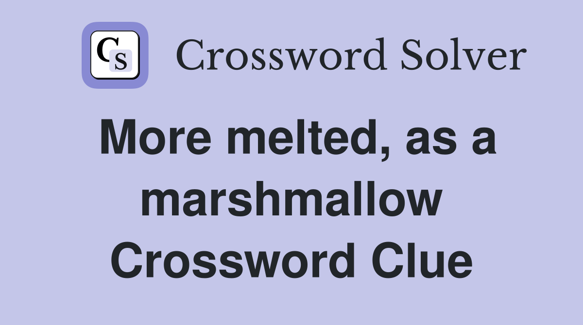 More melted, as a marshmallow Crossword Clue