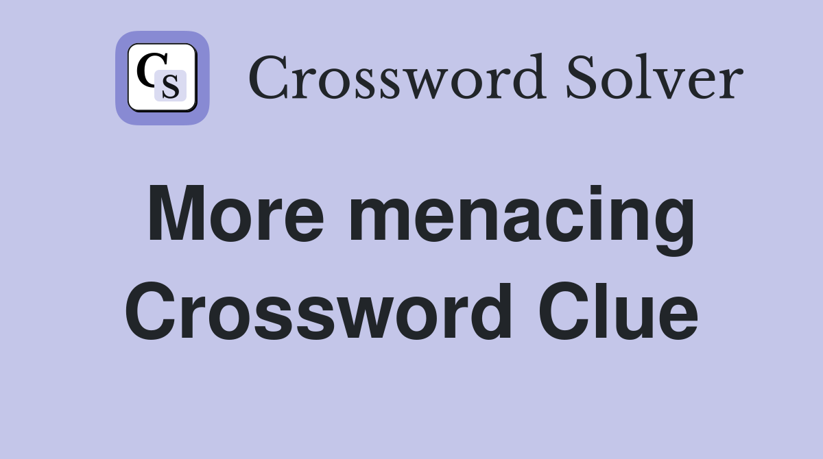 More menacing Crossword Clue