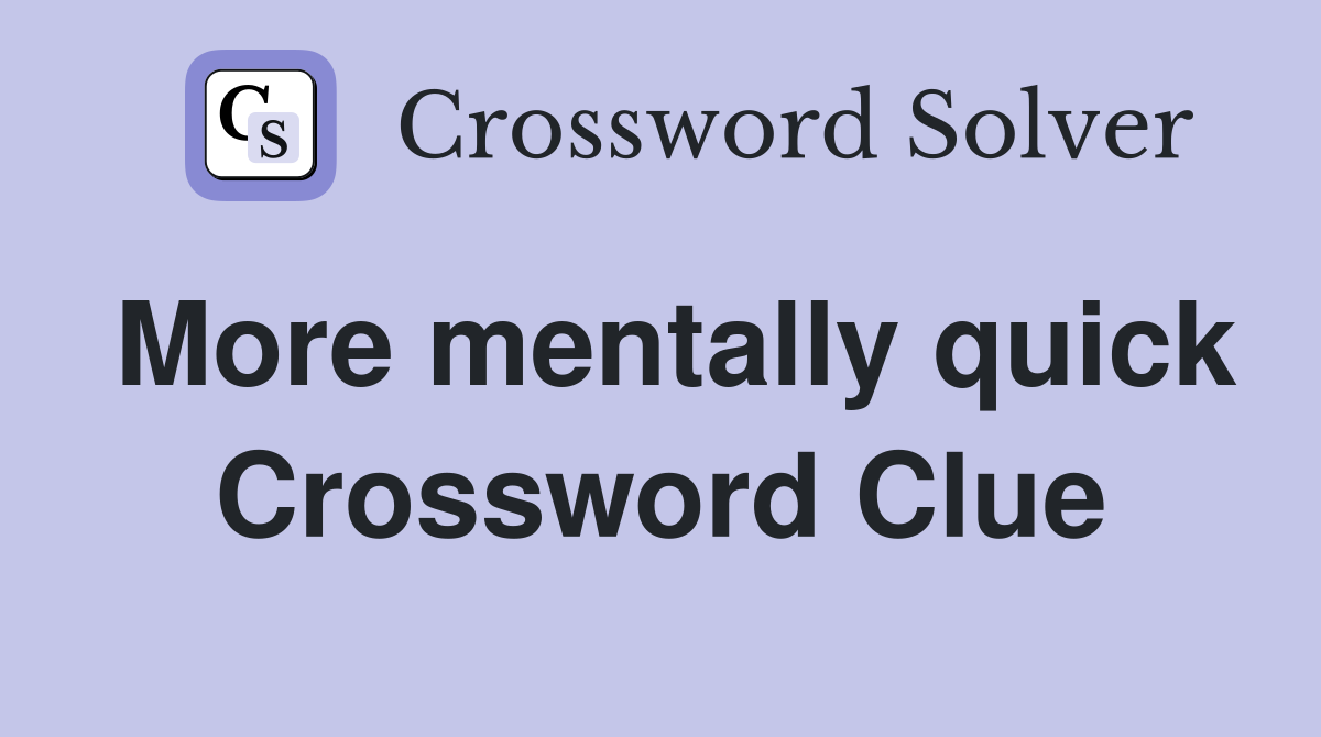 More mentally quick Crossword Clue