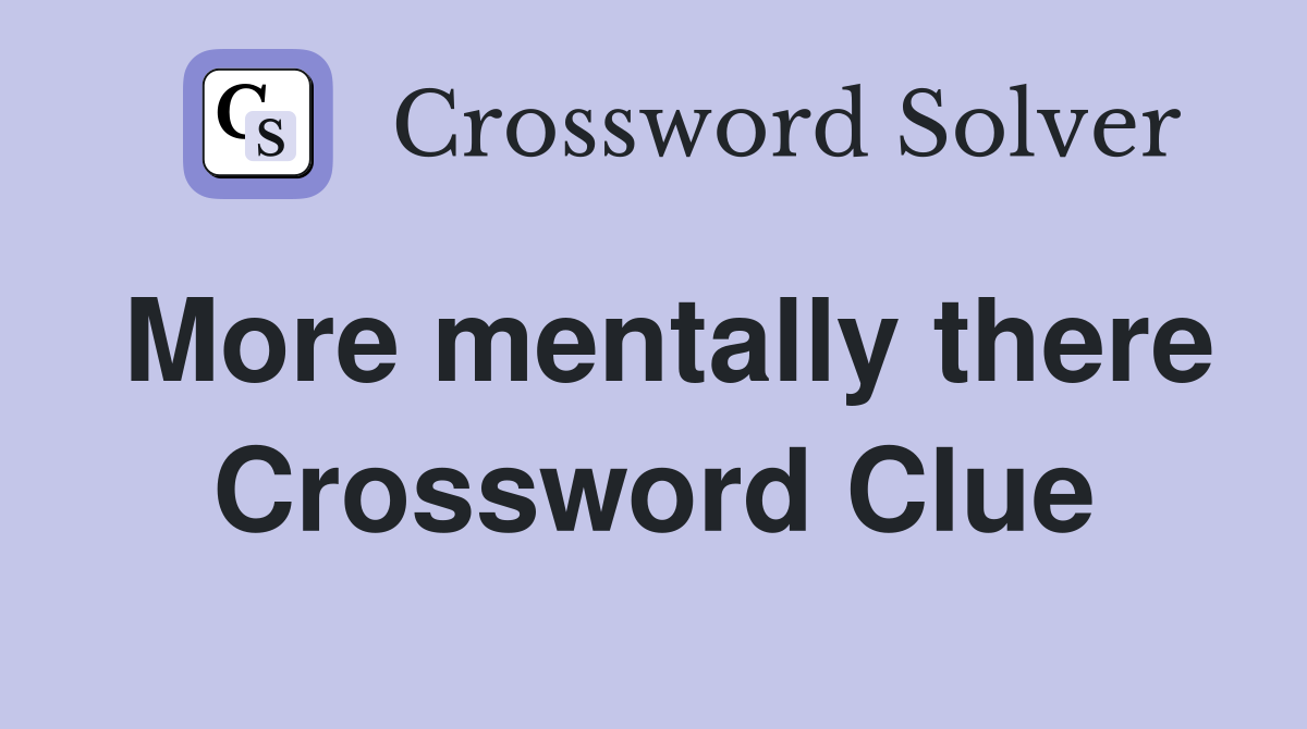 More mentally there Crossword Clue