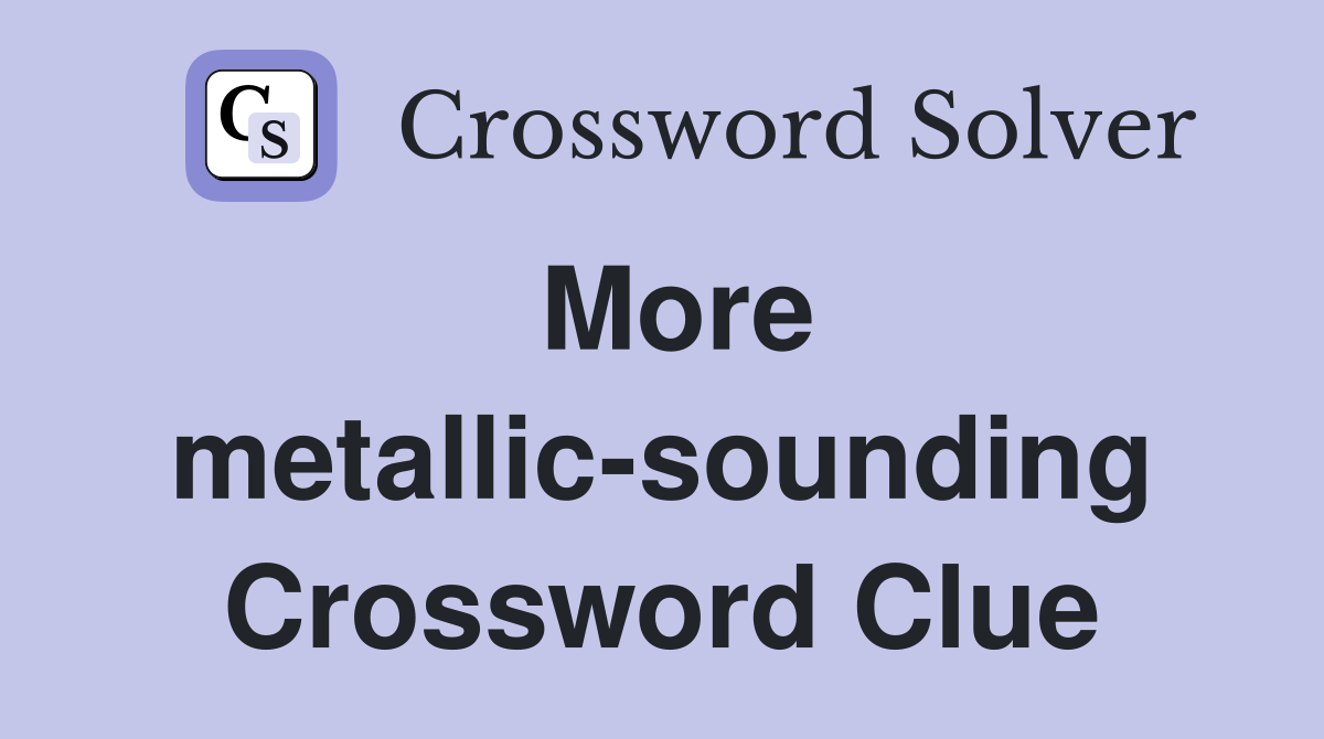 More metallic-sounding Crossword Clue