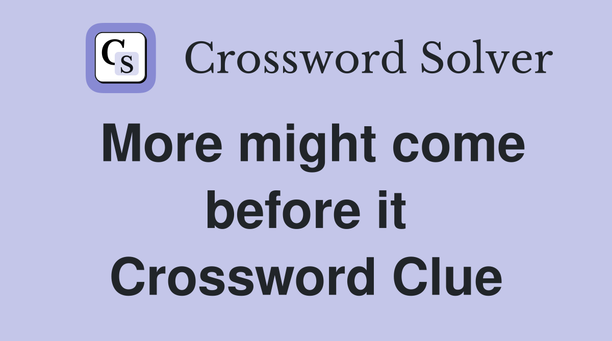 More might come before it Crossword Clue