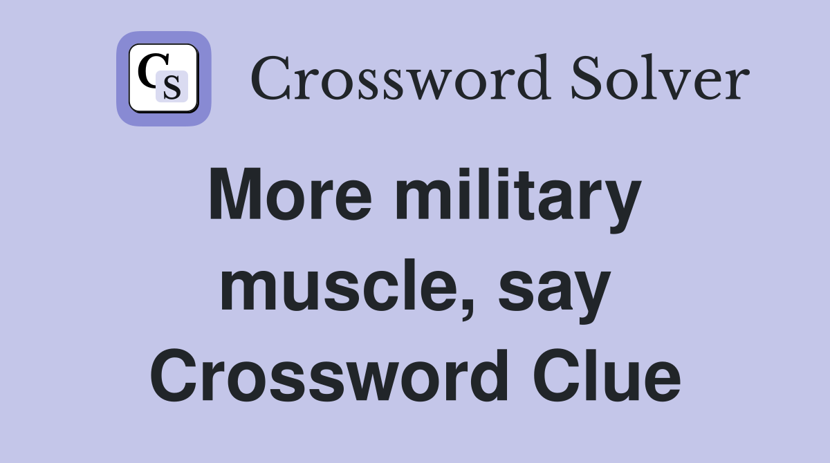 More military muscle, say Crossword Clue