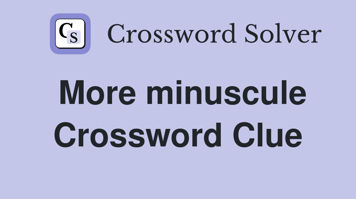More minuscule Crossword Clue