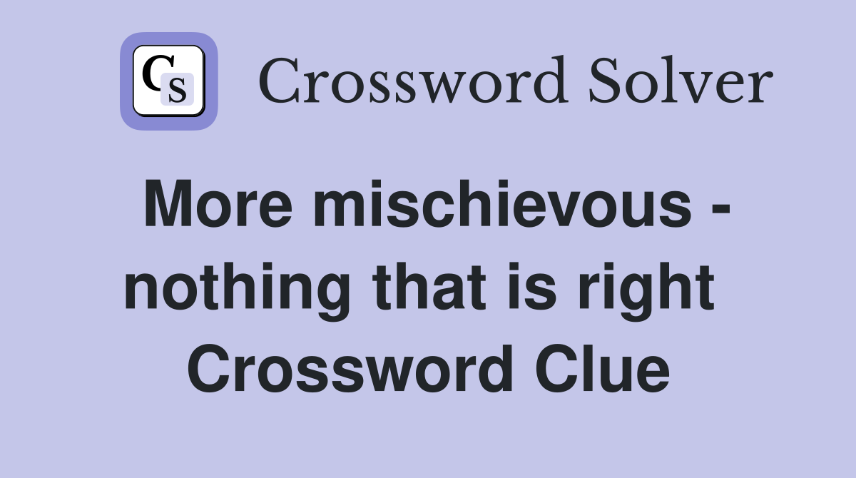 More mischievous - nothing that is right  Crossword Clue