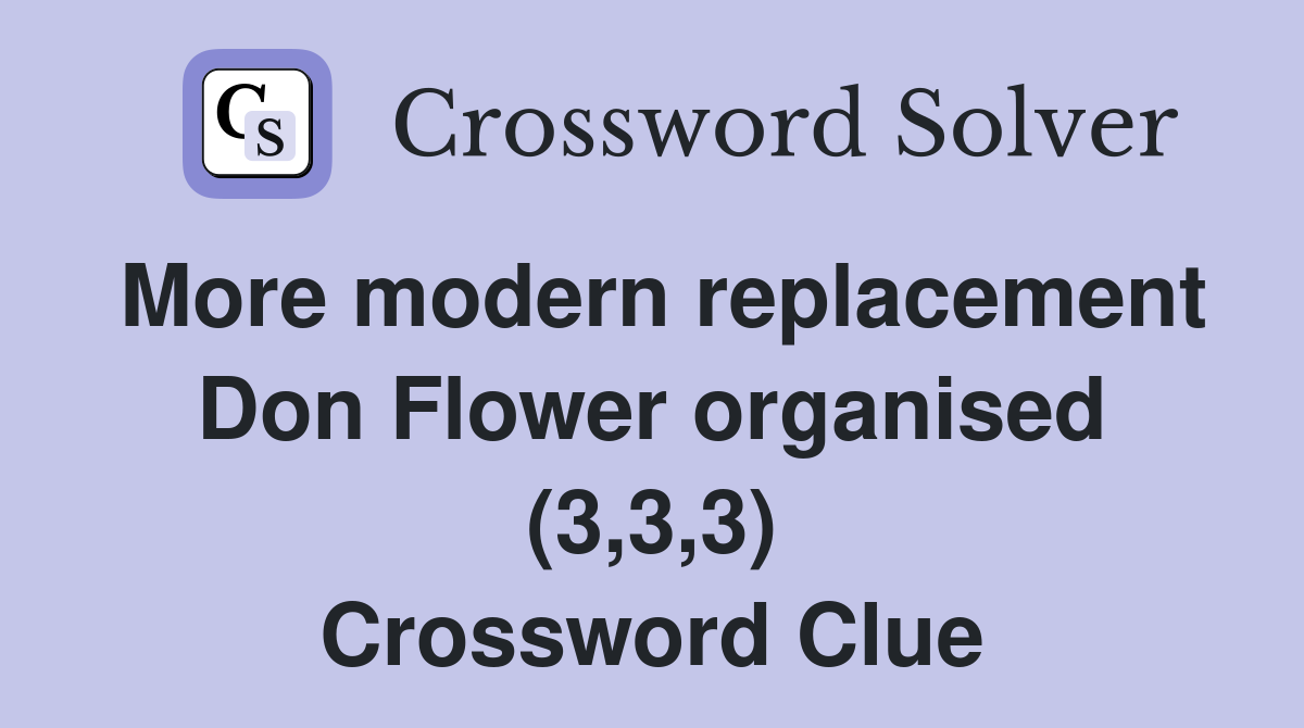 More modern replacement Don Flower organised (3,3,3) Crossword Clue