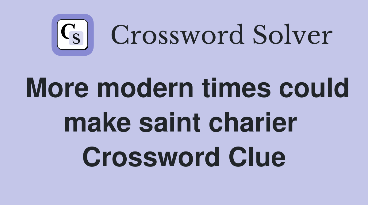 More modern times could make saint charier  Crossword Clue
