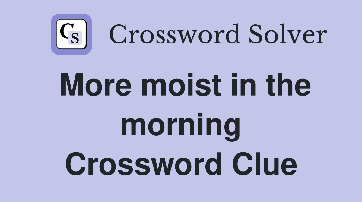 More moist in the morning Crossword Clue
