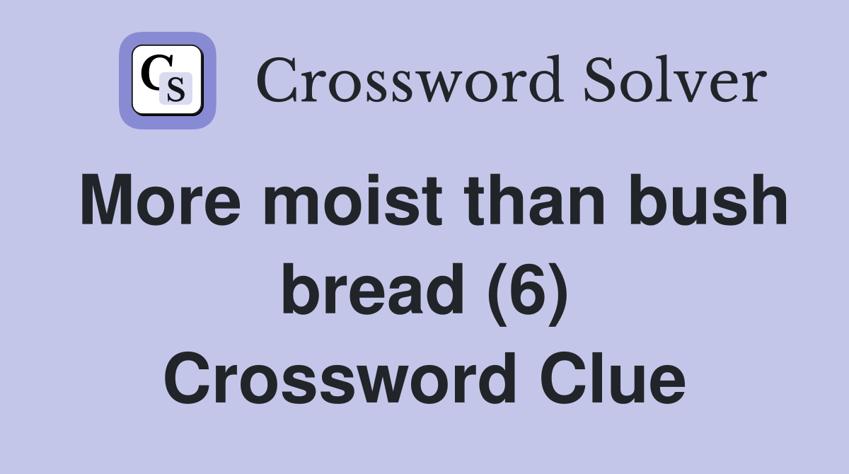 More moist than bush bread (6) Crossword Clue