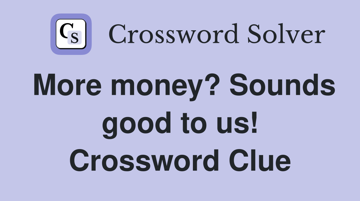 More money? Sounds good to us! Crossword Clue