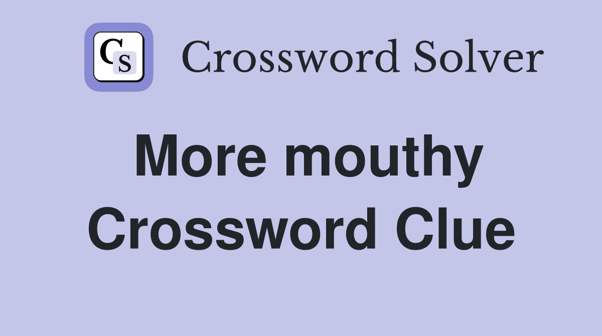 More mouthy Crossword Clue