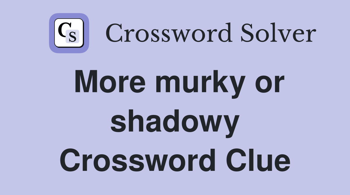 More murky or shadowy Crossword Clue