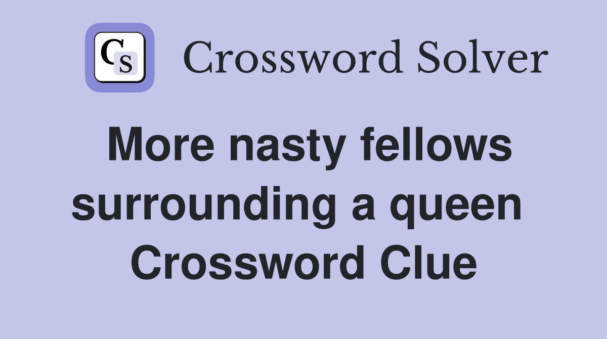 More nasty fellows surrounding a queen  Crossword Clue