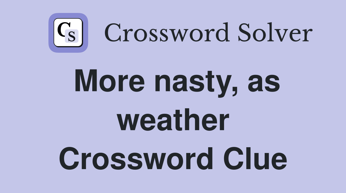 More nasty, as weather Crossword Clue