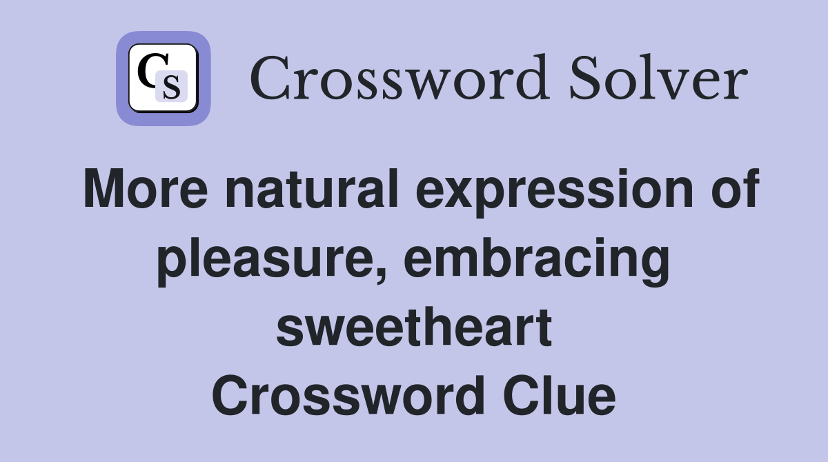 More natural expression of pleasure, embracing sweetheart Crossword Clue