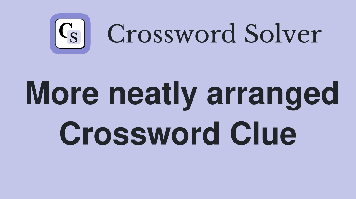 More neatly arranged Crossword Clue
