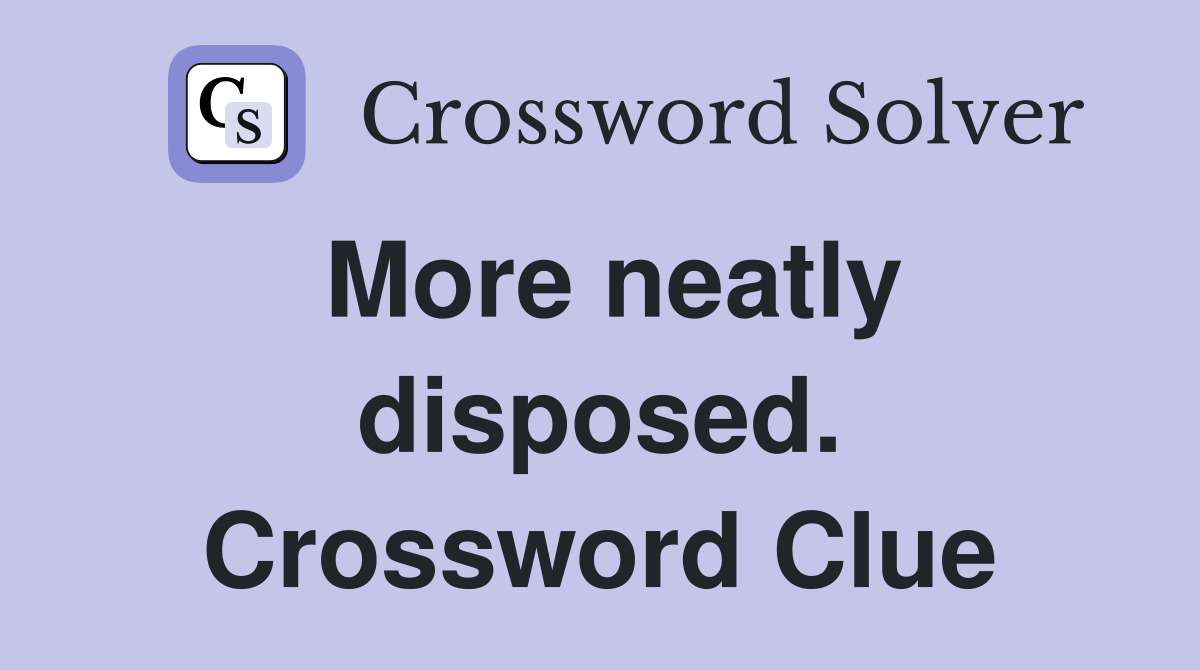 More neatly disposed. Crossword Clue