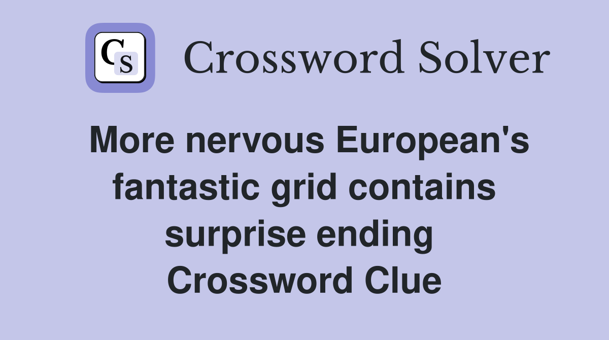 More nervous European's fantastic grid contains surprise ending  Crossword Clue