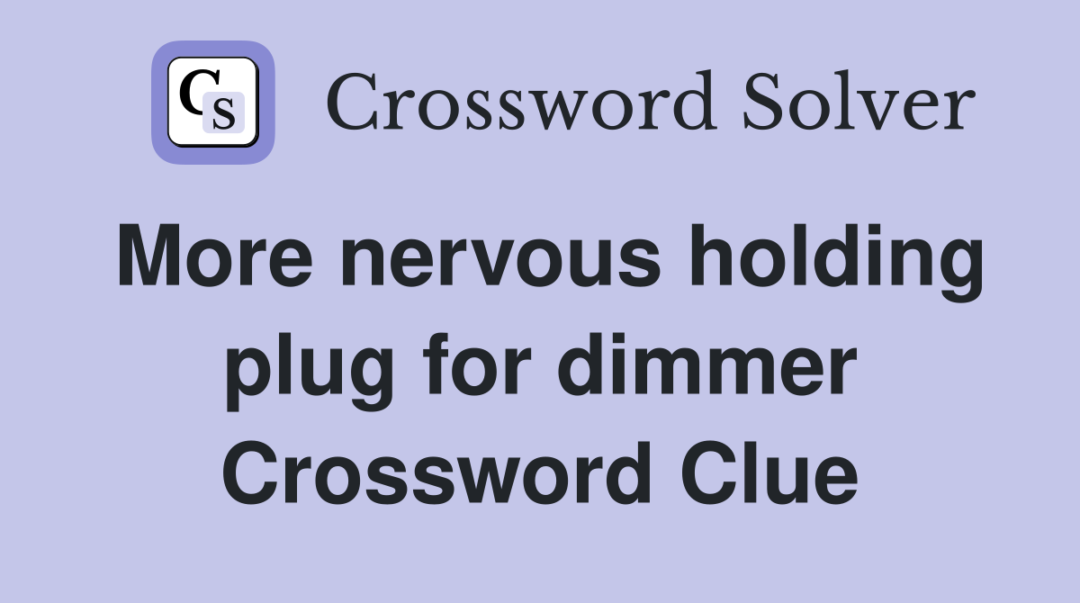 More nervous holding plug for dimmer Crossword Clue